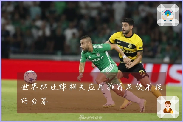 世界杯让球相关应用推荐及使用技巧分享