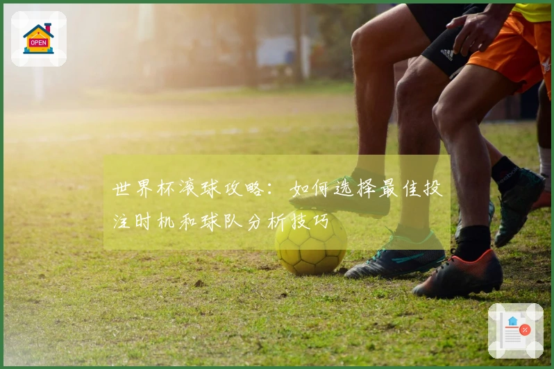 世界杯滚球攻略：如何选择最佳投注时机和球队分析技巧