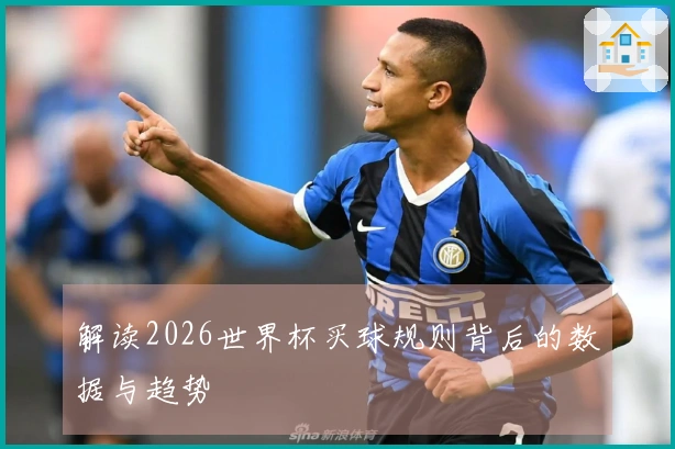 解读2026世界杯买球规则背后的数据与趋势