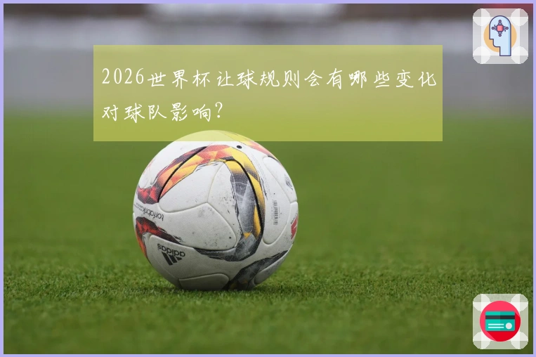 2026世界杯让球规则会有哪些变化对球队影响？