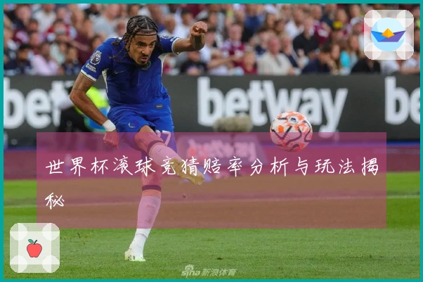 世界杯滚球竞猜赔率分析与玩法揭秘