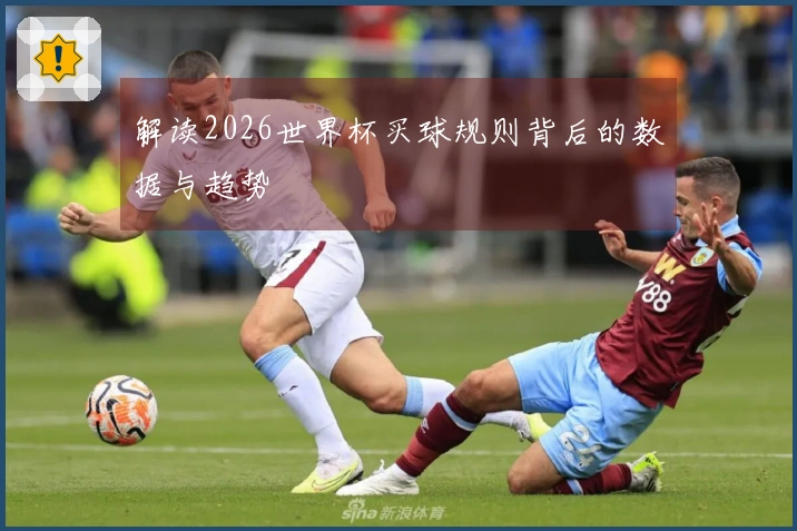 解读2026世界杯买球规则背后的数据与趋势