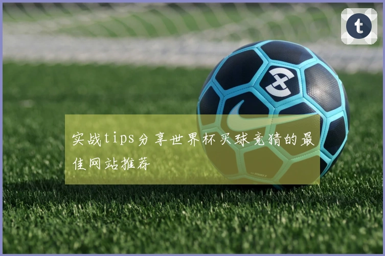 实战tips分享世界杯买球竞猜的最佳网站推荐